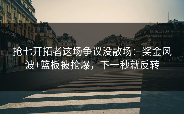 抢七开拓者这场争议没散场：奖金风波+篮板被抢爆，下一秒就反转-第1张图片-开云体育中国体育官网 - 联赛资讯