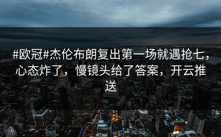 #欧冠#杰伦布朗复出第一场就遇抢七，心态炸了，慢镜头给了答案，开云推送-第1张图片-开云体育中国体育官网 - 联赛资讯