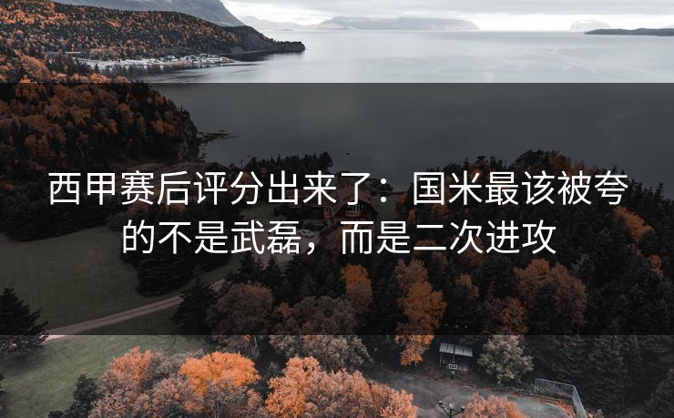 西甲赛后评分出来了:国米最该被夸的不是武磊,而是二次进攻-第1张图片-开云体育中国体育官网 - 联赛资讯 西甲赛后评分出来了:国米最该被夸的不是武磊,而是二次进攻-第1张图片-开云体育中国体育官网 - 联赛资讯