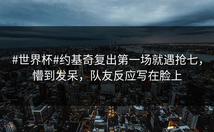 #世界杯#约基奇复出第一场就遇抢七，懵到发呆，队友反应写在脸上-第1张图片-开云体育中国体育官网 - 联赛资讯