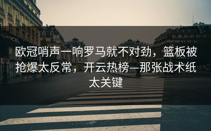 欧冠哨声一响罗马就不对劲，篮板被抢爆太反常，开云热榜—那张战术纸太关键-第1张图片-开云体育中国体育官网 - 联赛资讯