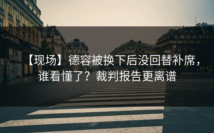 【现场】德容被换下后没回替补席,谁看懂了?裁判报告更离谱-第1张图片-开云体育中国体育官网 - 联赛资讯 【现场】德容被换下后没回替补席,谁看懂了?裁判报告更离谱-第1张图片-开云体育中国体育官网 - 联赛资讯