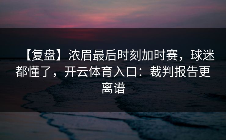 【复盘】浓眉最后时刻加时赛，球迷都懂了，开云体育入口：裁判报告更离谱-第1张图片-开云体育中国体育官网 - 联赛资讯