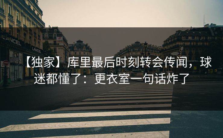 【独家】库里最后时刻转会传闻，球迷都懂了：更衣室一句话炸了-第1张图片-开云体育中国体育官网 - 联赛资讯