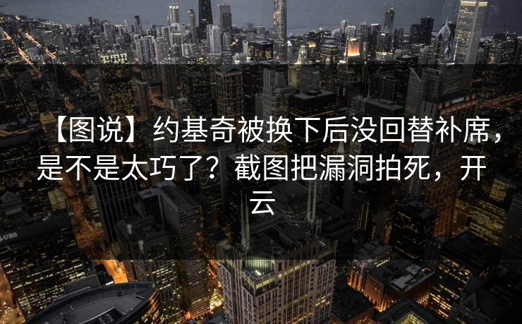 【图说】约基奇被换下后没回替补席,是不是太巧了?截图把漏洞拍死,开云-第1张图片-开云体育中国体育官网 - 联赛资讯 【图说】约基奇被换下后没回替补席,是不是太巧了?截图把漏洞拍死,开云-第1张图片-开云体育中国体育官网 - 联赛资讯