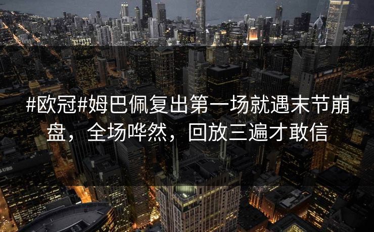 #欧冠#姆巴佩复出第一场就遇末节崩盘，全场哗然，回放三遍才敢信-第1张图片-开云体育中国体育官网 - 联赛资讯
