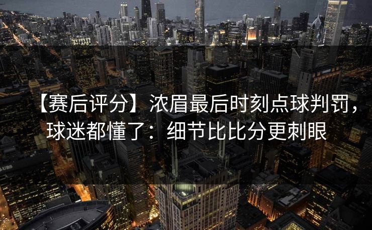 【赛后评分】浓眉最后时刻点球判罚，球迷都懂了：细节比比分更刺眼-第1张图片-开云体育中国体育官网 - 联赛资讯