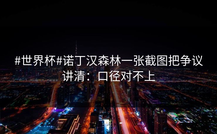 #世界杯#诺丁汉森林一张截图把争议讲清：口径对不上