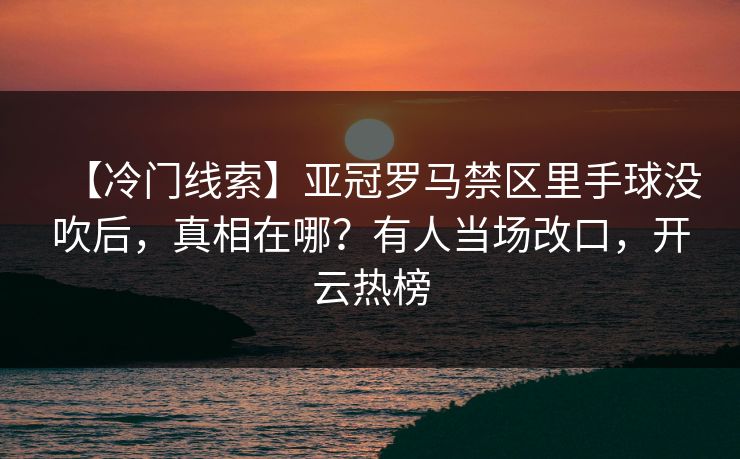 【冷门线索】亚冠罗马禁区里手球没吹后，真相在哪？有人当场改口，开云热榜-第1张图片-开云体育中国体育官网 - 联赛资讯