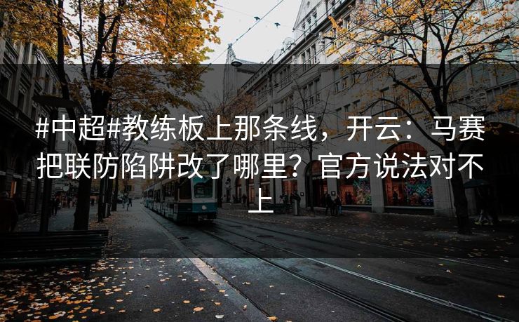 #中超#教练板上那条线，开云：马赛把联防陷阱改了哪里？官方说法对不上-第1张图片-开云体育中国体育官网 - 联赛资讯