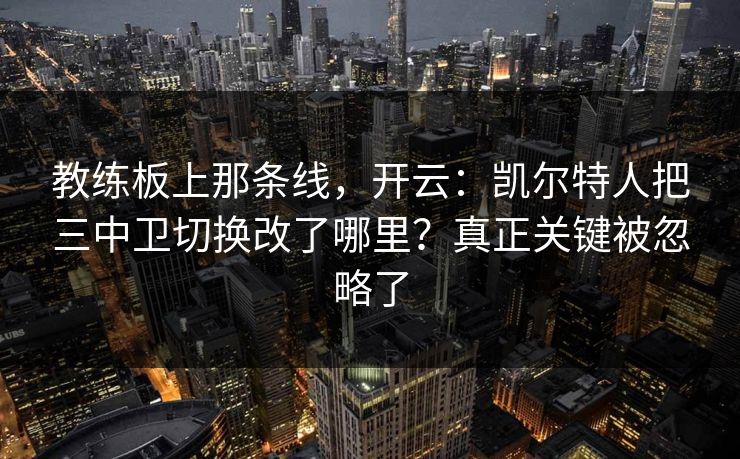 教练板上那条线，开云：凯尔特人把三中卫切换改了哪里？真正关键被忽略了-第1张图片-开云体育中国体育官网 - 联赛资讯