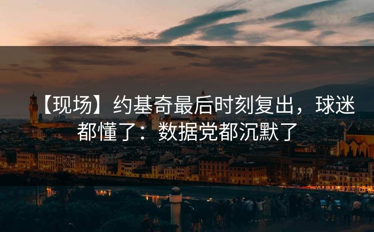 【现场】约基奇最后时刻复出，球迷都懂了：数据党都沉默了-第1张图片-开云体育中国体育官网 - 联赛资讯