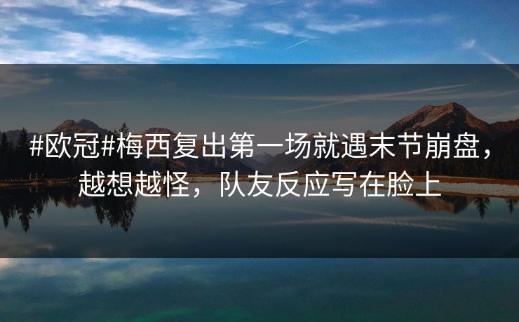 #欧冠#梅西复出第一场就遇末节崩盘，越想越怪，队友反应写在脸上-第1张图片-开云体育中国体育官网 - 联赛资讯