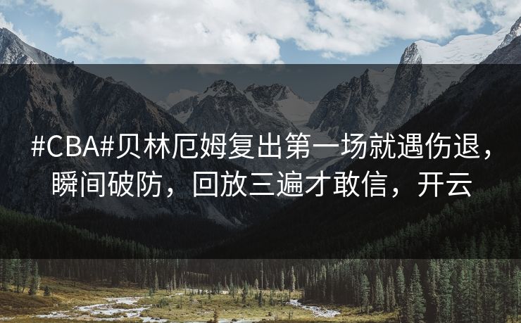 #CBA#贝林厄姆复出第一场就遇伤退，瞬间破防，回放三遍才敢信，开云-第1张图片-开云体育中国体育官网 - 联赛资讯