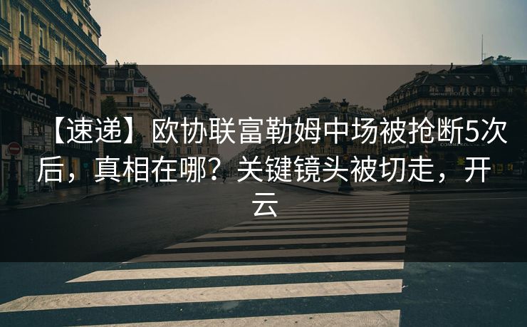 【速递】欧协联富勒姆中场被抢断5次后，真相在哪？关键镜头被切走，开云-第1张图片-开云体育中国体育官网 - 联赛资讯
