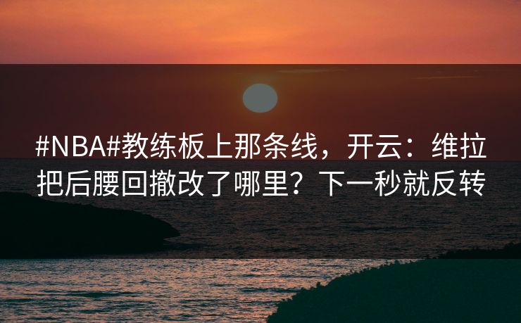 #NBA#教练板上那条线,开云:维拉把后腰回撤改了哪里?下一秒就反转-第1张图片-开云体育中国体育官网 - 联赛资讯 #NBA#教练板上那条线,开云:维拉把后腰回撤改了哪里?下一秒就反转-第1张图片-开云体育中国体育官网 - 联赛资讯