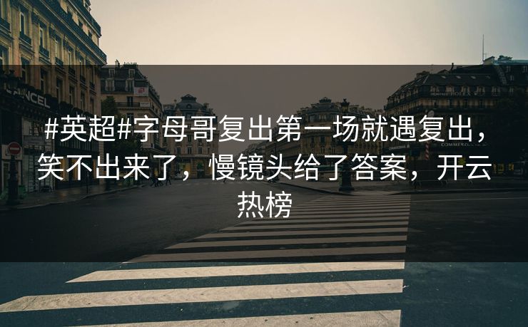 #英超#字母哥复出第一场就遇复出，笑不出来了，慢镜头给了答案，开云热榜-第1张图片-开云体育中国体育官网 - 联赛资讯