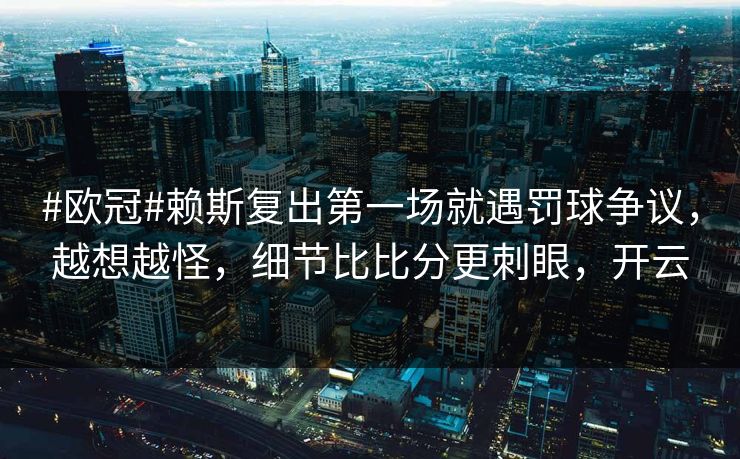#欧冠#赖斯复出第一场就遇罚球争议,越想越怪,细节比比分更刺眼,开云-第1张图片-开云体育中国体育官网 - 联赛资讯 #欧冠#赖斯复出第一场就遇罚球争议,越想越怪,细节比比分更刺眼,开云-第1张图片-开云体育中国体育官网 - 联赛资讯