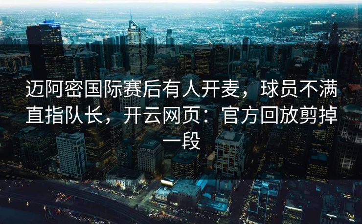 迈阿密国际赛后有人开麦，球员不满直指队长，开云网页：官方回放剪掉一段-第1张图片-开云体育中国体育官网 - 联赛资讯