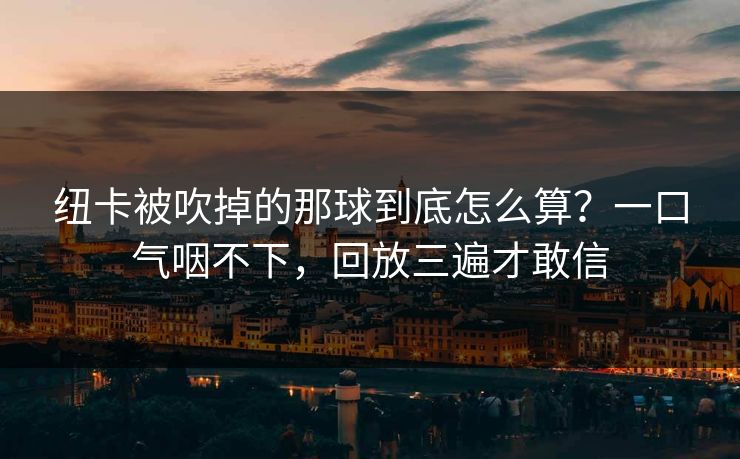 纽卡被吹掉的那球到底怎么算？一口气咽不下，回放三遍才敢信-第1张图片-开云体育中国体育官网 - 联赛资讯