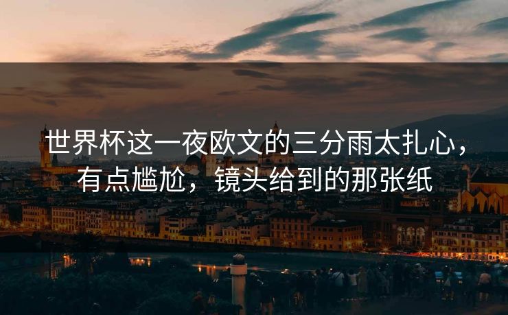 世界杯这一夜欧文的三分雨太扎心，有点尴尬，镜头给到的那张纸-第1张图片-开云体育中国体育官网 - 联赛资讯