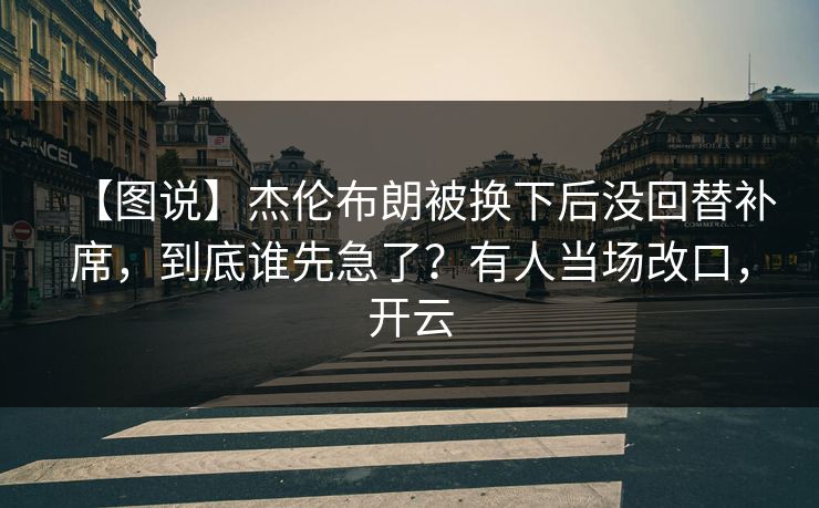 【图说】杰伦布朗被换下后没回替补席,到底谁先急了?有人当场改口,开云-第1张图片-开云体育中国体育官网 - 联赛资讯 【图说】杰伦布朗被换下后没回替补席,到底谁先急了?有人当场改口,开云-第1张图片-开云体育中国体育官网 - 联赛资讯
