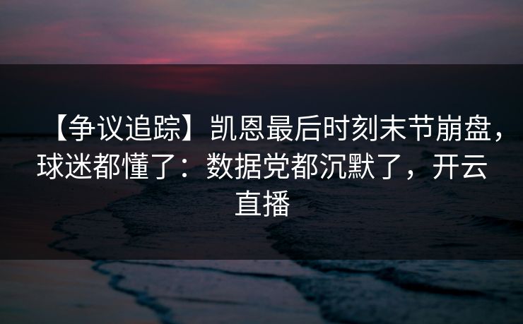 【争议追踪】凯恩最后时刻末节崩盘,球迷都懂了:数据党都沉默了,开云直播-第1张图片-开云体育中国体育官网 - 联赛资讯 【争议追踪】凯恩最后时刻末节崩盘,球迷都懂了:数据党都沉默了,开云直播-第1张图片-开云体育中国体育官网 - 联赛资讯