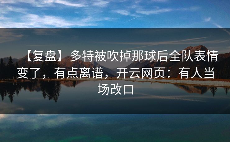 【复盘】多特被吹掉那球后全队表情变了，有点离谱，开云网页：有人当场改口-第1张图片-开云体育中国体育官网 - 联赛资讯