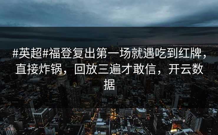 #英超#福登复出第一场就遇吃到红牌,直接炸锅,回放三遍才敢信,开云数据-第1张图片-开云体育中国体育官网 - 联赛资讯 #英超#福登复出第一场就遇吃到红牌,直接炸锅,回放三遍才敢信,开云数据-第1张图片-开云体育中国体育官网 - 联赛资讯