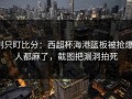 别只盯比分：西超杯海港篮板被抢爆，人都麻了，截图把漏洞拍死