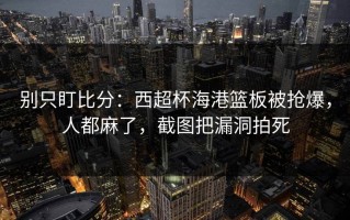 别只盯比分：西超杯海港篮板被抢爆，人都麻了，截图把漏洞拍死