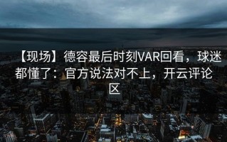 【现场】德容最后时刻VAR回看，球迷都懂了：官方说法对不上，开云评论区
