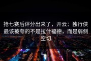 抢七赛后评分出来了，开云：独行侠最该被夸的不是拉什福德，而是弱侧空切