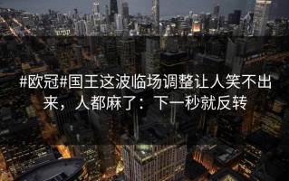 #欧冠#国王这波临场调整让人笑不出来，人都麻了：下一秒就反转