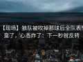 【现场】狼队被吹掉那球后全队表情变了，心态炸了：下一秒就反转