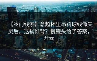 【冷门线索】意超杯里昂罚球线像失灵后，这锅谁背？慢镜头给了答案，开云