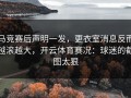 马竞赛后声明一发，更衣室消息反而越滚越大，开云体育赛况：球迷的截图太狠
