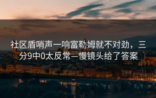 社区盾哨声一响富勒姆就不对劲，三分9中0太反常—慢镜头给了答案