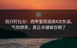 别只盯比分：西甲里昂连续4次失误，气到想笑，真正关键被忽略了