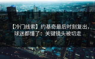 【冷门线索】约基奇最后时刻复出，球迷都懂了：关键镜头被切走