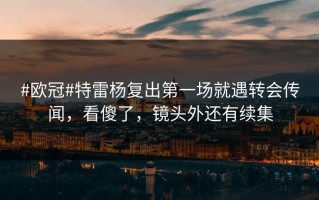 #欧冠#特雷杨复出第一场就遇转会传闻，看傻了，镜头外还有续集