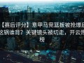 【赛后评分】意甲马竞篮板被抢爆后，这锅谁背？关键镜头被切走，开云热榜