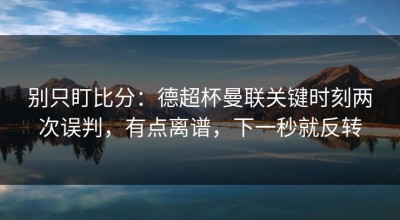 别只盯比分：德超杯曼联关键时刻两次误判，有点离谱，下一秒就反转