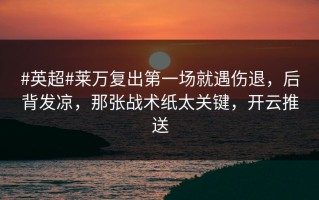 #英超#莱万复出第一场就遇伤退，后背发凉，那张战术纸太关键，开云推送