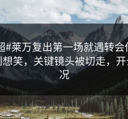 #英超#莱万复出第一场就遇转会传闻，气到想笑，关键镜头被切走，开云赛况