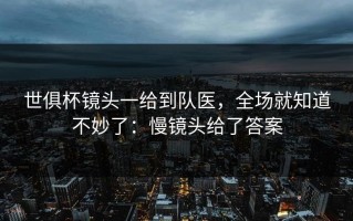 世俱杯镜头一给到队医，全场就知道不妙了：慢镜头给了答案