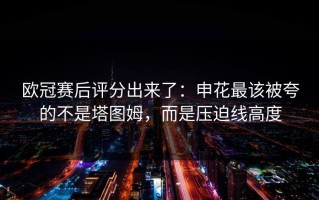 欧冠赛后评分出来了：申花最该被夸的不是塔图姆，而是压迫线高度