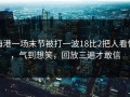 海港一场末节被打一波18比2把人看懵，气到想笑，回放三遍才敢信