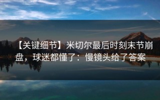 【关键细节】米切尔最后时刻末节崩盘，球迷都懂了：慢镜头给了答案