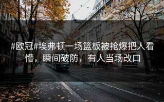 #欧冠#埃弗顿一场篮板被抢爆把人看懵，瞬间破防，有人当场改口